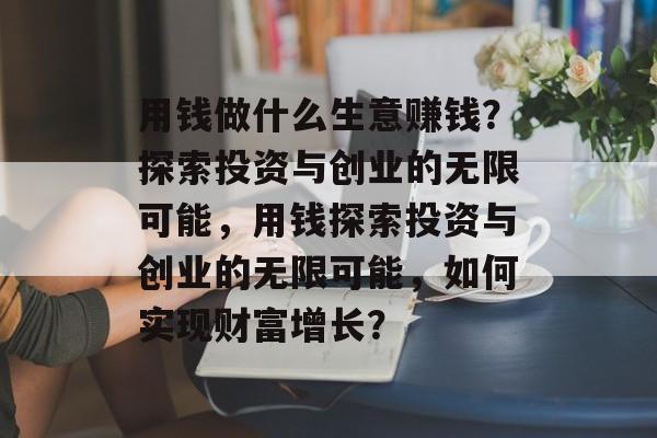 用钱做什么生意赚钱?探索投资与创业的无限可能,用钱探索投资与创业的无限可能,如何实现财富增长? 用钱做什么生意赚钱?探索投资与创业的无限可能,用钱探索投资与创业的无限可能,如何实现财富增长?