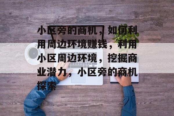 小区旁的商机，如何利用周边环境赚钱，利用小区周边环境，挖掘商业潜力，小区旁的商机探索