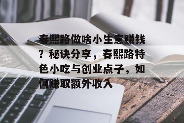 春熙路做啥小生意赚钱?秘诀分享,春熙路特色小吃与创业点子,如何赚取额外收入 春熙路做啥小生意赚钱?秘诀分享,春熙路特色小吃与创业点子,如何赚取额外收入