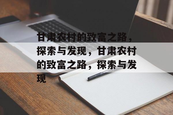 甘肃农村的致富之路,探索与发现,甘肃农村的致富之路,探索与发现 甘肃农村的致富之路,探索与发现,甘肃农村的致富之路,探索与发现