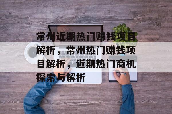 常州近期热门赚钱项目解析,常州热门赚钱项目解析,近期热门商机探索与解析 常州近期热门赚钱项目解析,常州热门赚钱项目解析,近期热门商机探索与解析