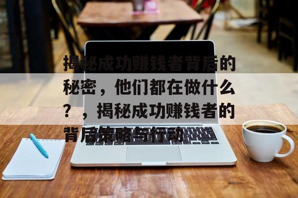 揭秘成功赚钱者背后的秘密，他们都在做什么？，揭秘成功赚钱者的背后策略与行动