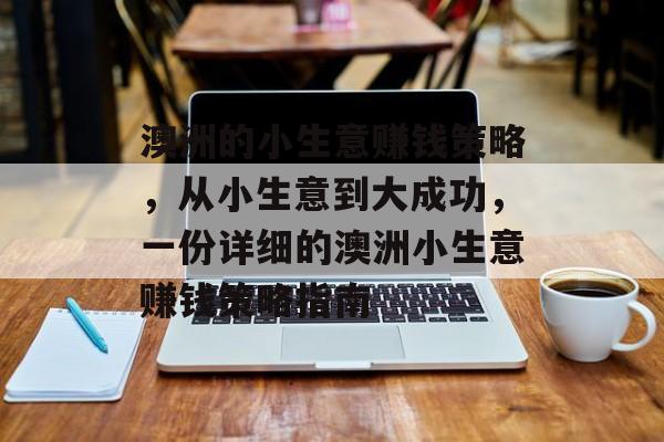 澳洲的小生意赚钱策略,从小生意到大成功,一份详细的澳洲小生意赚钱策略指南 澳洲的小生意赚钱策略,从小生意到大成功,一份详细的澳洲小生意赚钱策略指南