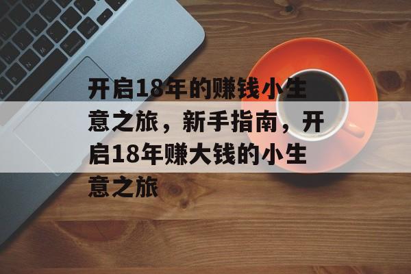 开启18年的赚钱小生意之旅,新手指南,开启18年赚大钱的小生意之旅 开启18年的赚钱小生意之旅,新手指南,开启18年赚大钱的小生意之旅