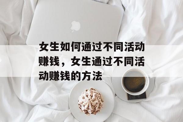 女生如何通过不同活动赚钱，女生通过不同活动赚钱的方法