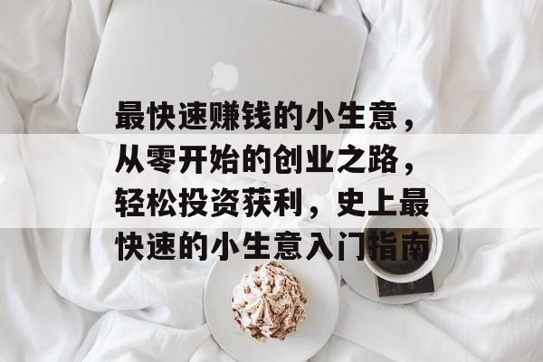 最快速赚钱的小生意,从零开始的创业之路,轻松投资获利,史上最快速的小生意入门指南 最快速赚钱的小生意,从零开始的创业之路,轻松投资获利,史上最快速的小生意入门指南