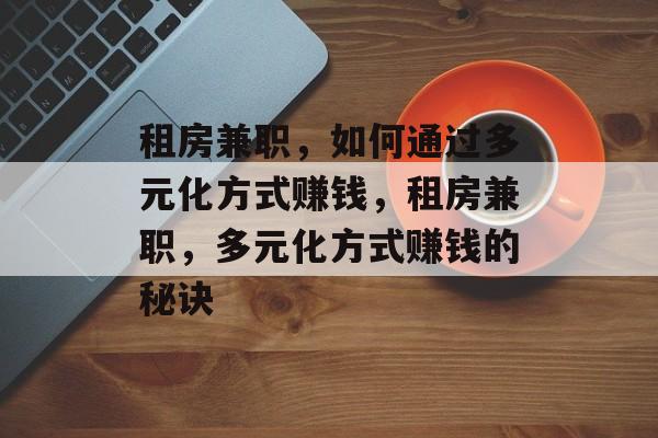租房兼职,如何通过多元化方式赚钱,租房兼职,多元化方式赚钱的秘诀 租房兼职,如何通过多元化方式赚钱,租房兼职,多元化方式赚钱的秘诀