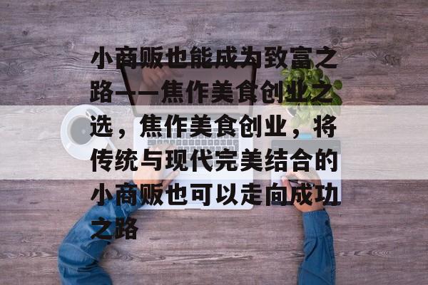 小商贩也能成为致富之路——焦作美食创业之选，焦作美食创业，将传统与现代完美结合的小商贩也可以走向成功之路