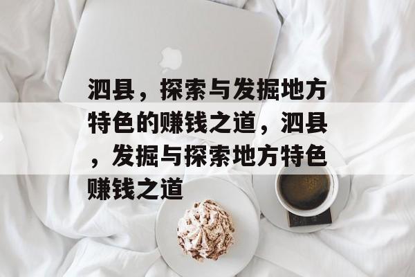 泗县,探索与发掘地方特色的赚钱之道,泗县,发掘与探索地方特色赚钱之道 泗县,探索与发掘地方特色的赚钱之道,泗县,发掘与探索地方特色赚钱之道