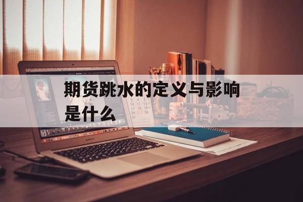期货跳水的定义与影响是什么 期货跳水的定义与影响是什么