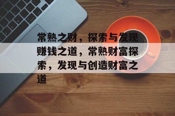 常熟之财,探索与发现赚钱之道,常熟财富探索,发现与创造财富之道 常熟之财,探索与发现赚钱之道,常熟财富探索,发现与创造财富之道