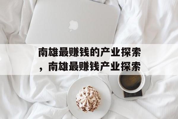 南雄最赚钱的产业探索,南雄最赚钱产业探索 南雄最赚钱的产业探索,南雄最赚钱产业探索