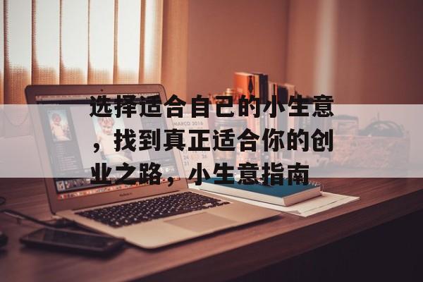 选择适合自己的小生意,找到真正适合你的创业之路,小生意指南 选择适合自己的小生意,找到真正适合你的创业之路,小生意指南