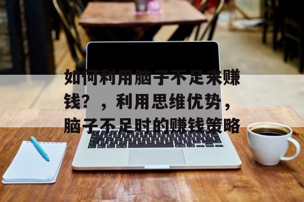 如何利用脑子不足来赚钱?,利用思维优势,脑子不足时的赚钱策略 如何利用脑子不足来赚钱?,利用思维优势,脑子不足时的赚钱策略