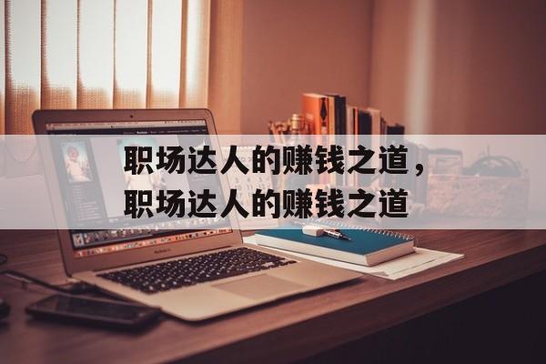职场达人的赚钱之道,职场达人的赚钱之道 职场达人的赚钱之道,职场达人的赚钱之道