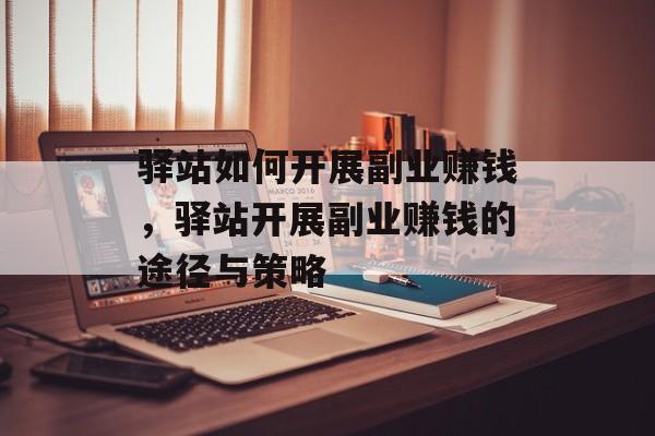 驿站如何开展副业赚钱,驿站开展副业赚钱的途径与策略 驿站如何开展副业赚钱,驿站开展副业赚钱的途径与策略