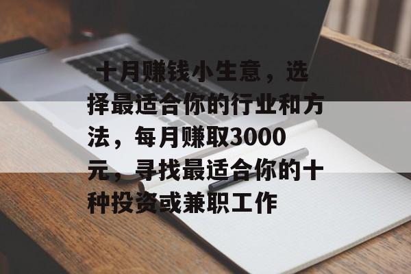 十月赚钱小生意,选择最适合你的行业和方法,每月赚取3000元,寻找最适合你的十种投资或兼职工作  十月赚钱小生意,选择最适合你的行业和方法,每月赚取3000元,寻找最适合你的十种投资或兼职工作