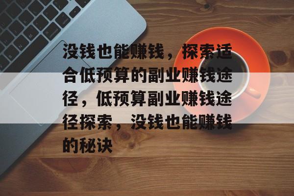 没钱也能赚钱,探索适合低预算的副业赚钱途径,低预算副业赚钱途径探索,没钱也能赚钱的秘诀 没钱也能赚钱,探索适合低预算的副业赚钱途径,低预算副业赚钱途径探索,没钱也能赚钱的秘诀