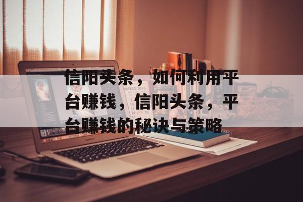 信阳头条,如何利用平台赚钱,信阳头条,平台赚钱的秘诀与策略 信阳头条,如何利用平台赚钱,信阳头条,平台赚钱的秘诀与策略
