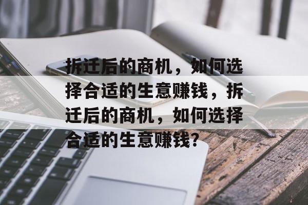 拆迁后的商机，如何选择合适的生意赚钱，拆迁后的商机，如何选择合适的生意赚钱？