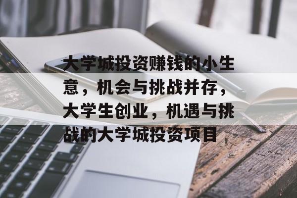 大学城投资赚钱的小生意,机会与挑战并存,大学生创业,机遇与挑战的大学城投资项目 大学城投资赚钱的小生意,机会与挑战并存,大学生创业,机遇与挑战的大学城投资项目