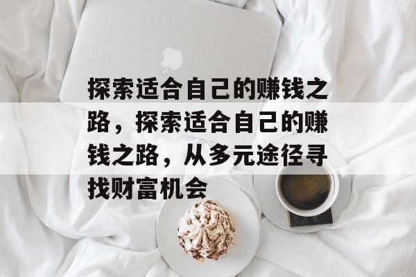 探索适合自己的赚钱之路,探索适合自己的赚钱之路,从多元途径寻找财富机会 探索适合自己的赚钱之路,探索适合自己的赚钱之路,从多元途径寻找财富机会