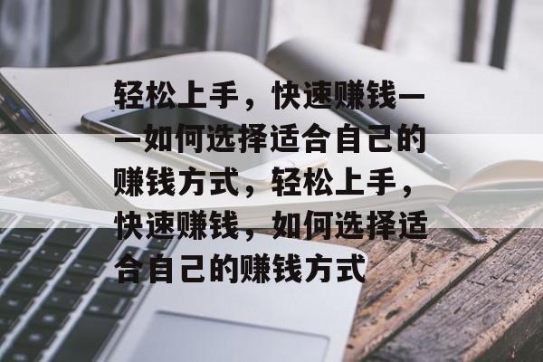 轻松上手,快速赚钱——如何选择适合自己的赚钱方式,轻松上手,快速赚钱,如何选择适合自己的赚钱方式 轻松上手,快速赚钱——如何选择适合自己的赚钱方式,轻松上手,快速赚钱,如何选择适合自己的赚钱方式