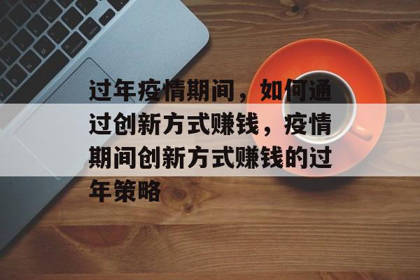 过年疫情期间，如何通过创新方式赚钱，疫情期间创新方式赚钱的过年策略
