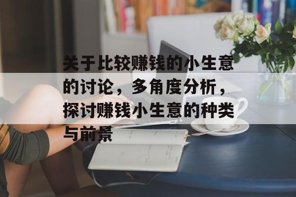 关于比较赚钱的小生意的讨论,多角度分析,探讨赚钱小生意的种类与前景 关于比较赚钱的小生意的讨论,多角度分析,探讨赚钱小生意的种类与前景