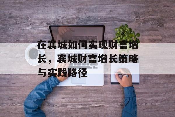 在襄城如何实现财富增长,襄城财富增长策略与实践路径 在襄城如何实现财富增长,襄城财富增长策略与实践路径