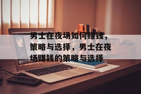 男士在夜场如何赚钱,策略与选择,男士在夜场赚钱的策略与选择 男士在夜场如何赚钱,策略与选择,男士在夜场赚钱的策略与选择