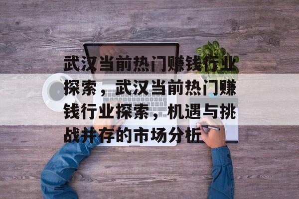 武汉当前热门赚钱行业探索，武汉当前热门赚钱行业探索，机遇与挑战并存的市场分析