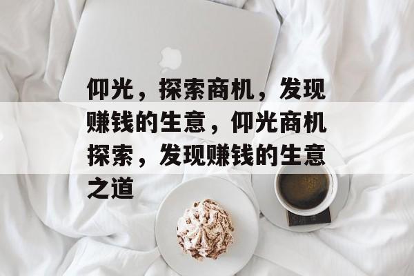 仰光,探索商机,发现赚钱的生意,仰光商机探索,发现赚钱的生意之道 仰光,探索商机,发现赚钱的生意,仰光商机探索,发现赚钱的生意之道