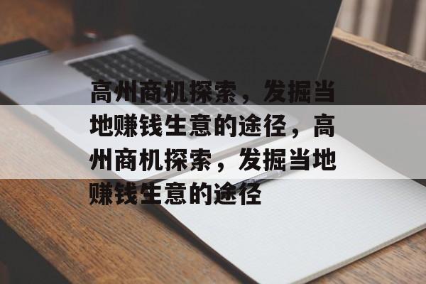 高州商机探索,发掘当地赚钱生意的途径,高州商机探索,发掘当地赚钱生意的途径 高州商机探索,发掘当地赚钱生意的途径,高州商机探索,发掘当地赚钱生意的途径