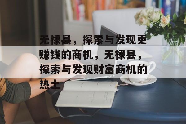 无棣县,探索与发现更赚钱的商机,无棣县,探索与发现财富商机的热土 无棣县,探索与发现更赚钱的商机,无棣县,探索与发现财富商机的热土