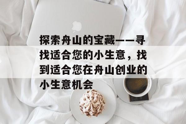 探索舟山的宝藏——寻找适合您的小生意，找到适合您在舟山创业的小生意机会