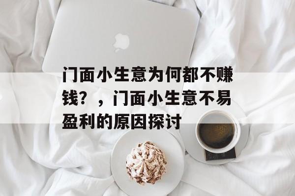 门面小生意为何都不赚钱?,门面小生意不易盈利的原因探讨 门面小生意为何都不赚钱?,门面小生意不易盈利的原因探讨