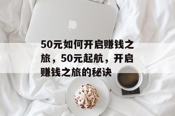 50元如何开启赚钱之旅,50元起航,开启赚钱之旅的秘诀 50元如何开启赚钱之旅,50元起航,开启赚钱之旅的秘诀