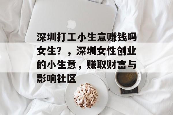 深圳打工小生意赚钱吗女生?,深圳女性创业的小生意,赚取财富与影响社区 深圳打工小生意赚钱吗女生?,深圳女性创业的小生意,赚取财富与影响社区