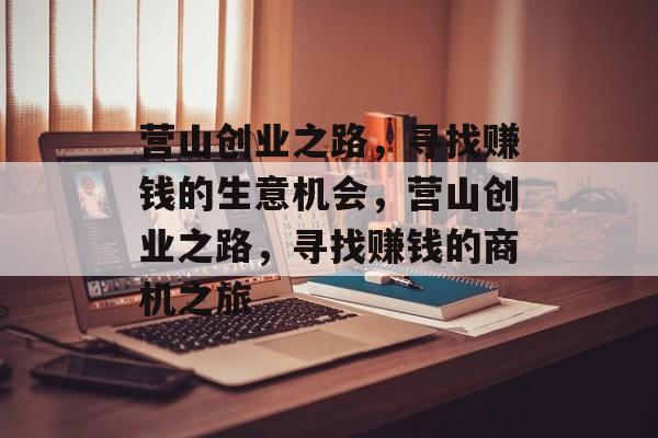 营山创业之路,寻找赚钱的生意机会,营山创业之路,寻找赚钱的商机之旅 营山创业之路,寻找赚钱的生意机会,营山创业之路,寻找赚钱的商机之旅