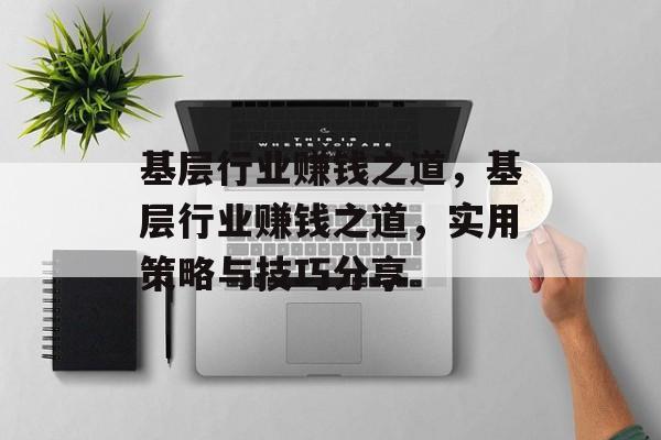 基层行业赚钱之道,基层行业赚钱之道,实用策略与技巧分享 基层行业赚钱之道,基层行业赚钱之道,实用策略与技巧分享