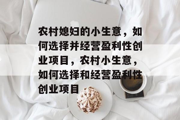 农村媳妇的小生意,如何选择并经营盈利性创业项目,农村小生意,如何选择和经营盈利性创业项目 农村媳妇的小生意,如何选择并经营盈利性创业项目,农村小生意,如何选择和经营盈利性创业项目