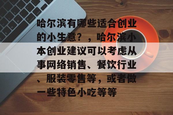 哈尔滨有哪些适合创业的小生意？，哈尔滨小本创业建议可以考虑从事网络销售、餐饮行业、服装零售等，或者做一些特色小吃等等