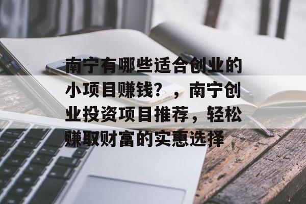 南宁有哪些适合创业的小项目赚钱？，南宁创业投资项目推荐，轻松赚取财富的实惠选择