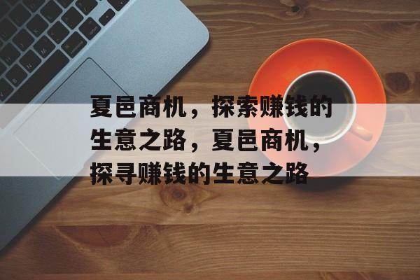 夏邑商机,探索赚钱的生意之路,夏邑商机,探寻赚钱的生意之路 夏邑商机,探索赚钱的生意之路,夏邑商机,探寻赚钱的生意之路