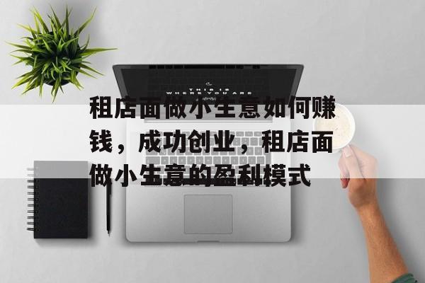 租店面做小生意如何赚钱，成功创业，租店面做小生意的盈利模式