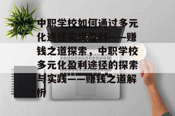 中职学校如何通过多元化途径实现盈利——赚钱之道探索,中职学校多元化盈利途径的探索与实践——赚钱之道解析 中职学校如何通过多元化途径实现盈利——赚钱之道探索,中职学校多元化盈利途径的探索与实践——赚钱之道解析