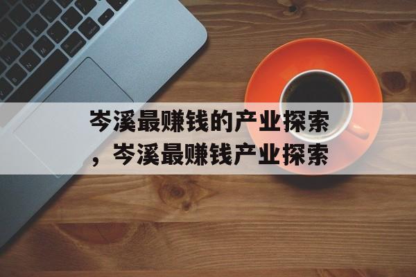 岑溪最赚钱的产业探索,岑溪最赚钱产业探索 岑溪最赚钱的产业探索,岑溪最赚钱产业探索