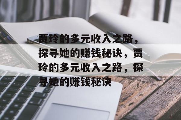贾玲的多元收入之路,探寻她的赚钱秘诀,贾玲的多元收入之路,探寻她的赚钱秘诀 贾玲的多元收入之路,探寻她的赚钱秘诀,贾玲的多元收入之路,探寻她的赚钱秘诀