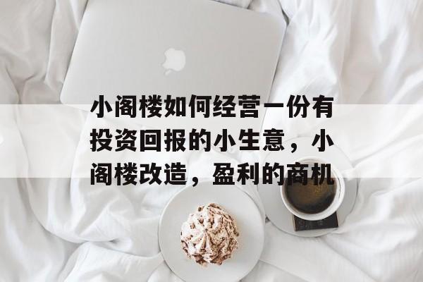 小阁楼如何经营一份有投资回报的小生意,小阁楼改造,盈利的商机 小阁楼如何经营一份有投资回报的小生意,小阁楼改造,盈利的商机